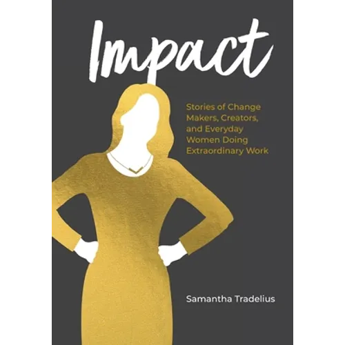 Impact: Stories of Change Makers, Creators, and Everyday Women Doing Extraordinary Work