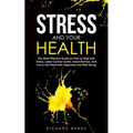 Stress and Your Health: The Most Effective Guide on How to Deal with Stress, Lower Cortisol Levels, Avoid Burnout, and Live a Life Filled with Happine