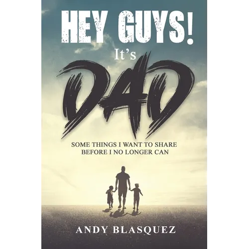 Hey Guys! It's Dad: Some Things I Want to Share Before I No Longer Can
