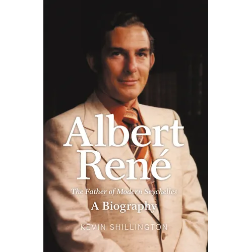Albert Rene: The Father of Modern Seychelles, a Biography