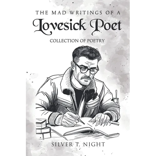 The Mad Writings of a Lovesick Poet: Collection of Poetry