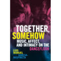 Together, Somehow: Music, Affect, and Intimacy on the Dancefloor