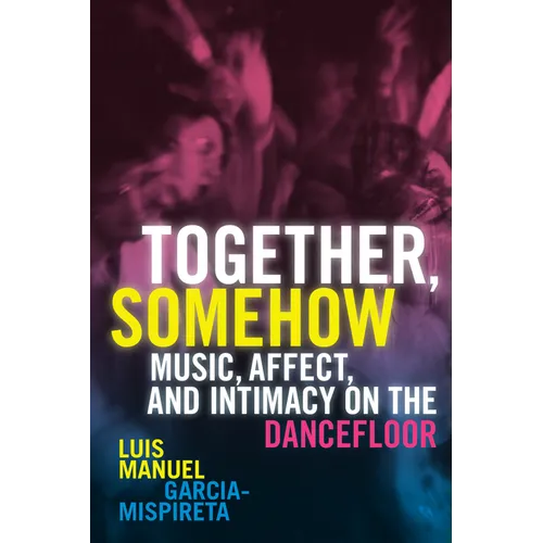 Together, Somehow: Music, Affect, and Intimacy on the Dancefloor