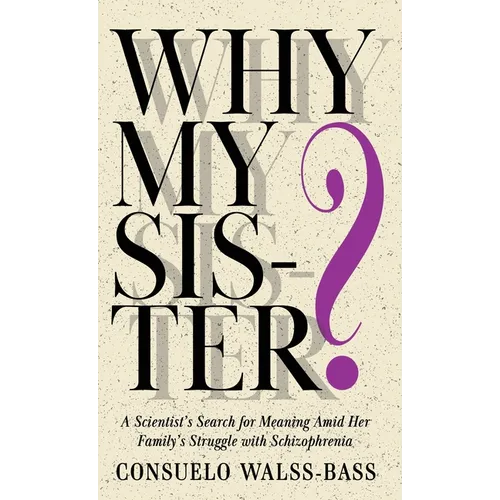 Why My Sister? A Scientist's Search for Meaning Amid Her Family's Struggle with Schizophrenia
