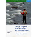 Trout Streams and Hatches of Pennsylvania: A Complete Fly-Fishing Guide to 140 Streams