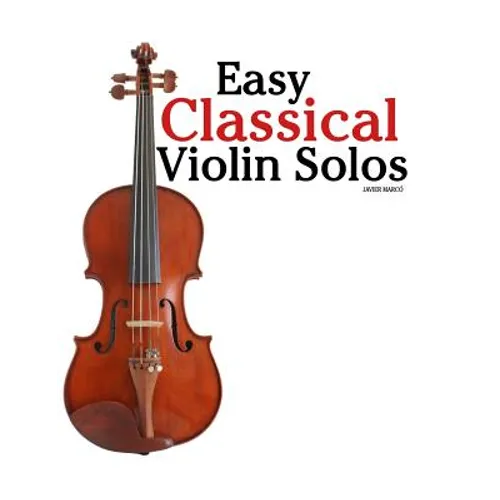 Easy Classical Violin Solos: Featuring music of Bach, Mozart, Beethoven, Vivaldi and other composers.