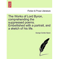 The Works of Lord Byron, Comprehending the Suppressed Poems. Embellished with a Portrait, and a Sketch of His Life.