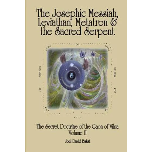 The Secret Doctrine of the Gaon of Vilna Volume II: The Josephic Messiah, Leviathan, Metatron and the Sacred Serpent