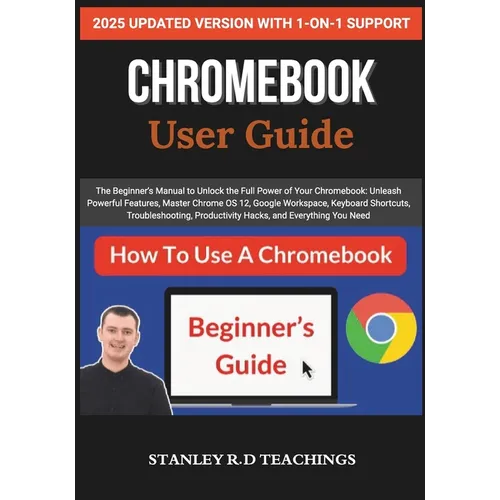 Chromebook 2025 User Guide: The Beginner's Manual to Unlock the Full Power of Your Chromebook: Unleash Powerful Features, Master Chrome OS 12, Google
