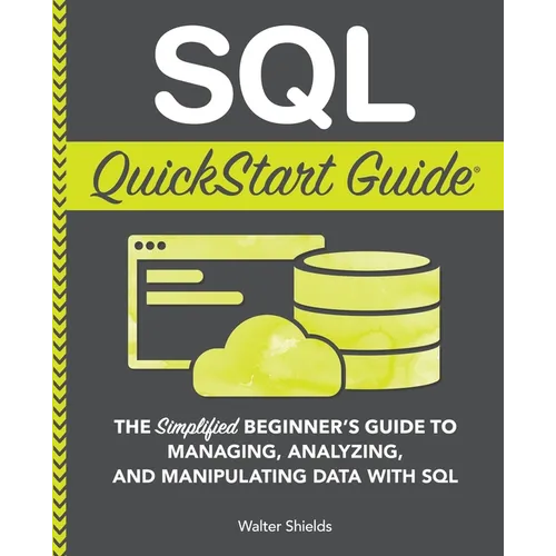 SQL QuickStart Guide: The Simplified Beginner's Guide to Managing, Analyzing, and Manipulating Data With SQL
