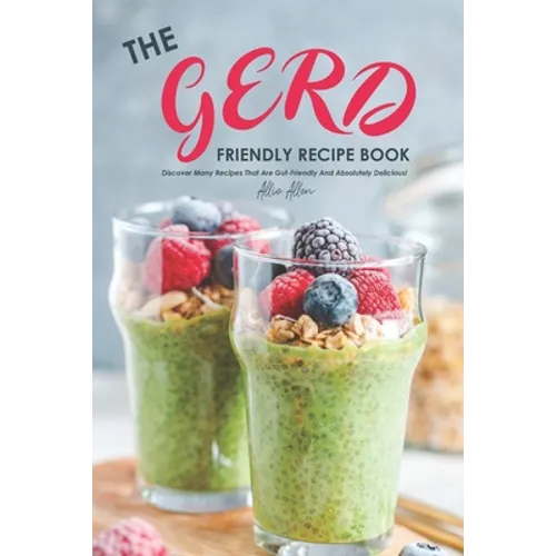 The Gerd Friendly Recipe Book: Discover Many Recipes that are Gut-Friendly and Absolutely Delicious!