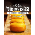 Make Your Own Cheese: 25 Homemade Cheese Recipes