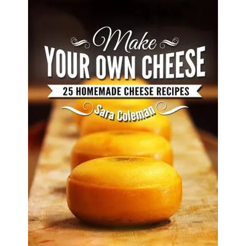 Make Your Own Cheese: 25 Homemade Cheese Recipes