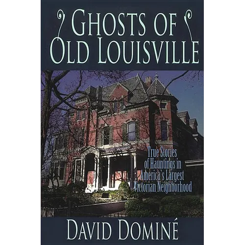 Ghosts of Old Louisville: True Stories of Hauntings in America's Largest Victorian Neighborhood