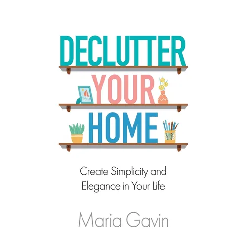 Declutter Your Home Create Simplicity And Elegance In Your Life