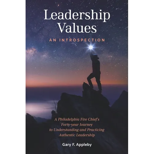 Leadership Values: An Introspection: A Philadelphia Fire Chief's Forty-Year Journey to Understanding and Practicing Authentic Leadership