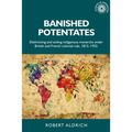 Banished Potentates: Dethroning and Exiling Indigenous Monarchs Under British and French Colonial Rule, 1815-1955