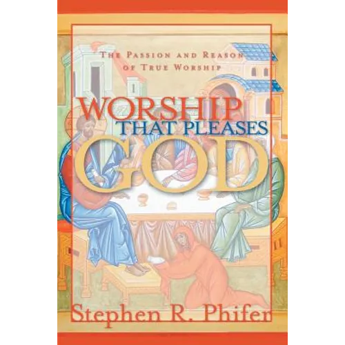 Worship That Pleases God: The Passion and Reason of True Worship