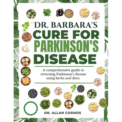 Dr. Barbara's Cure for Parkinson's Disease: A Comprehensive Guide To Reversing Parkinson's Disease Using Herbs And Diets
