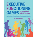 Executive Functioning Games for Groups and Classes: Fun Activities to Boost Attention, Memory, and Motivation