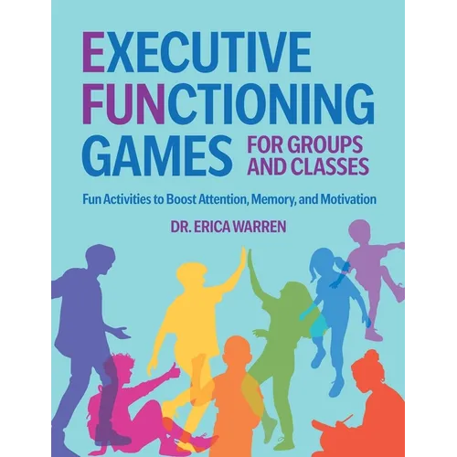 Executive Functioning Games for Groups and Classes: Fun Activities to Boost Attention, Memory, and Motivation