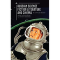 Russian Science Fiction Literature and Cinema: A Critical Reader
