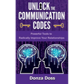 Unlock the Communication Codes: Powerful Tools to Radically Improve Your Relationships