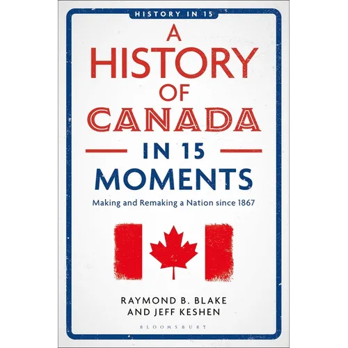 A History of Canada in 15 Moments: Making and Remaking a Nation Since 1867