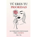 Tú Eres tu Prioridad: 100 Verdades Esenciales para Amarte