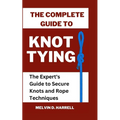 The Complete Guide to Knot Tying: The Expert's Guide to Secure Knots and Rope Techniques