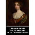 Aphra Behn - The Debauchee: or, The Credulous Cuckold