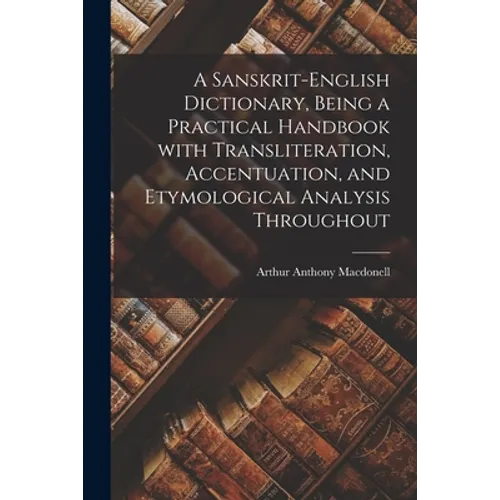A Sanskrit-English Dictionary, Being a Practical Handbook With Transliteration, Accentuation, and Etymological Analysis Throughout