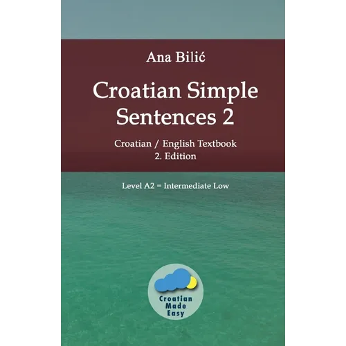 Croatian Simple Sentences 2: Croatian/English Textbook for Learning Croatian, Level Intermediate A2 = Intermediate Low, 2. Edition