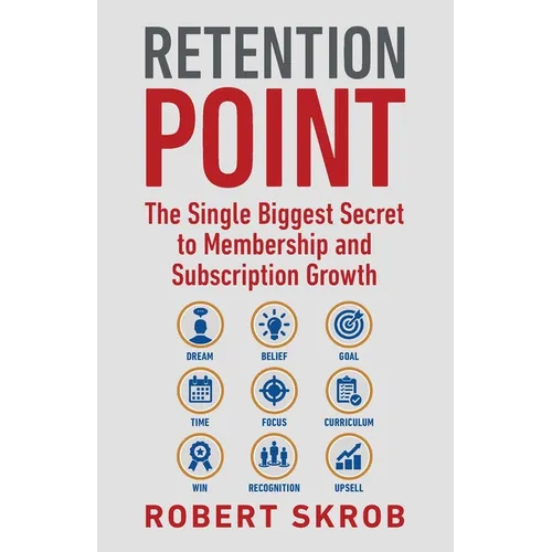 Retention Point: The Single Biggest Secret to Membership and Subscription Growth for Associations, SAAS, Publishers, Digital Access, Subscription Boxe