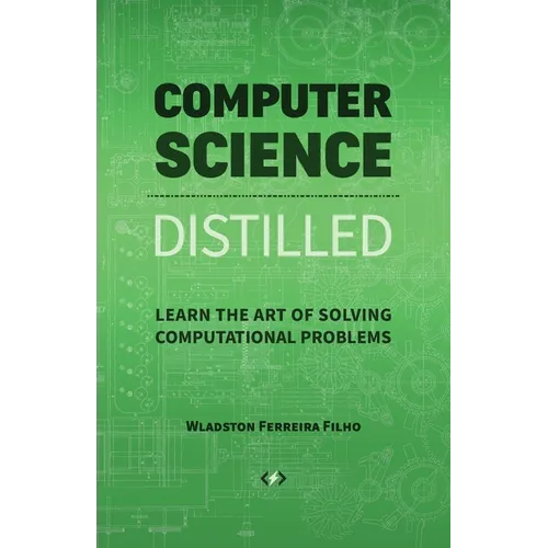 Computer Science Distilled: Learn the Art of Solving Computational Problems