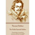 Thomas Dekker - The Noble Spanish Soldier: "Com'st thou to mock my tortures with her triumphs?"