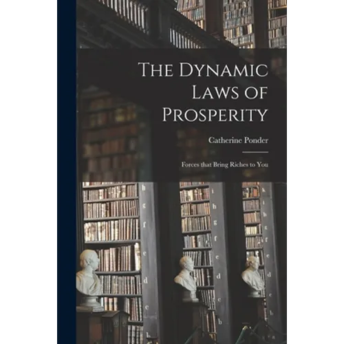 The Dynamic Laws of Prosperity; Forces That Bring Riches to You