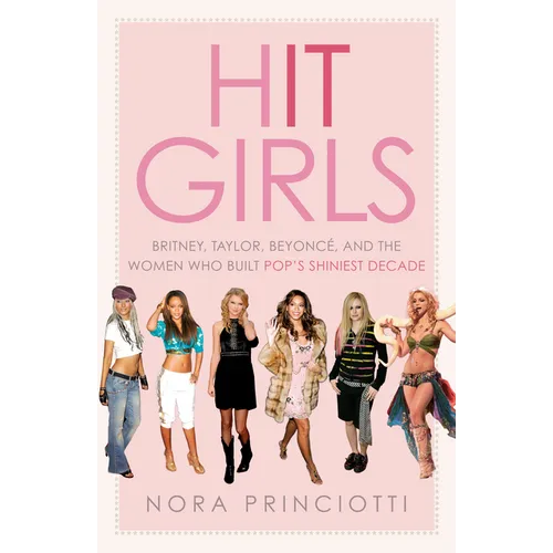 Hit Girls: Britney, Taylor, Beyoncã(c), and the Women Who Built Pop's Shiniest Decade
