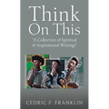 Think On This: "A Collection of Spiritual & Inspirational Writings"