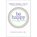 Be Happy!: Release the Power of Happiness in YOU