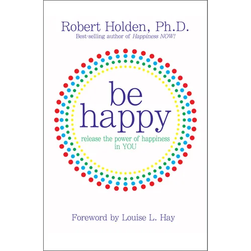Be Happy!: Release the Power of Happiness in YOU