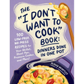 The I Don't Want to Cook Book: Dinners Done in One Pot: 100 Low-Prep, No-Mess Recipes for Your Skillet, Sheet Pan, Pressure Cooker, and More!