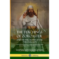 The Teachings of Zoroaster and the Philosophy of the Parsi Religion: An Explanation of Zoroastrianism and its Connection to Christianity
