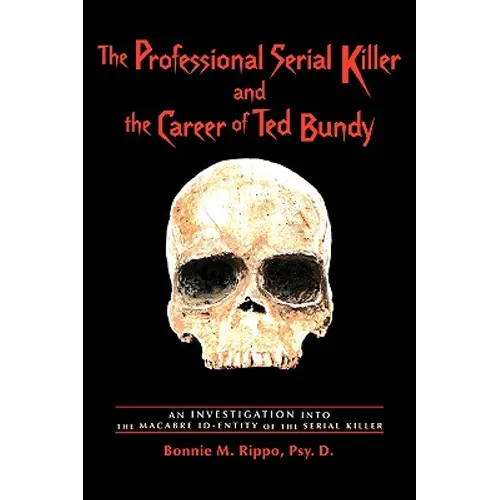 The Professional Serial Killer and the Career of Ted Bundy: An Investigation Into the Macabre Id-Entity of the Serial Killer