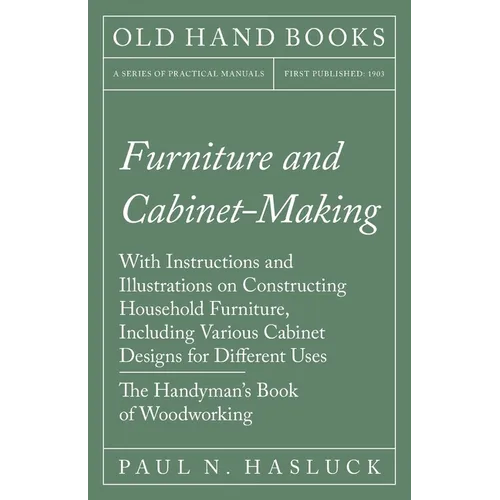 Furniture and Cabinet-Making - With Instructions and Illustrations on Constructing Household Furniture, Including Various Cabinet Designs for Differen