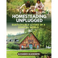 Homesteading Unplugged: An Ultimate Guide for a Sustainable Living in a Digital World