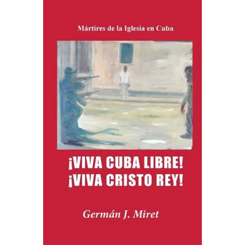 ¡Viva Cuba Libre! ¡Viva Cristo Rey!: Mártires de la Iglesia en Cuba