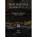 Why Would a Good God ...?: Finding Peace with Evil, Death, and Pain