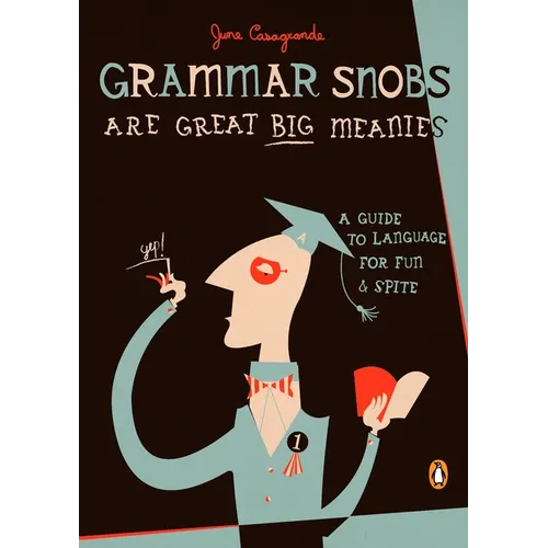 Grammar Snobs Are Great Big Meanies: A Guide to Language for Fun and Spite