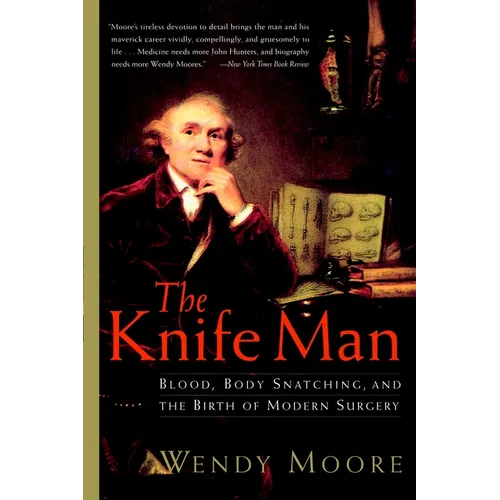 The Knife Man: Blood, Body Snatching, and the Birth of Modern Surgery